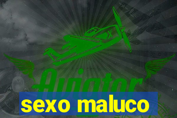 sexo maluco